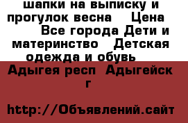 шапки на выписку и прогулок весна  › Цена ­ 500 - Все города Дети и материнство » Детская одежда и обувь   . Адыгея респ.,Адыгейск г.